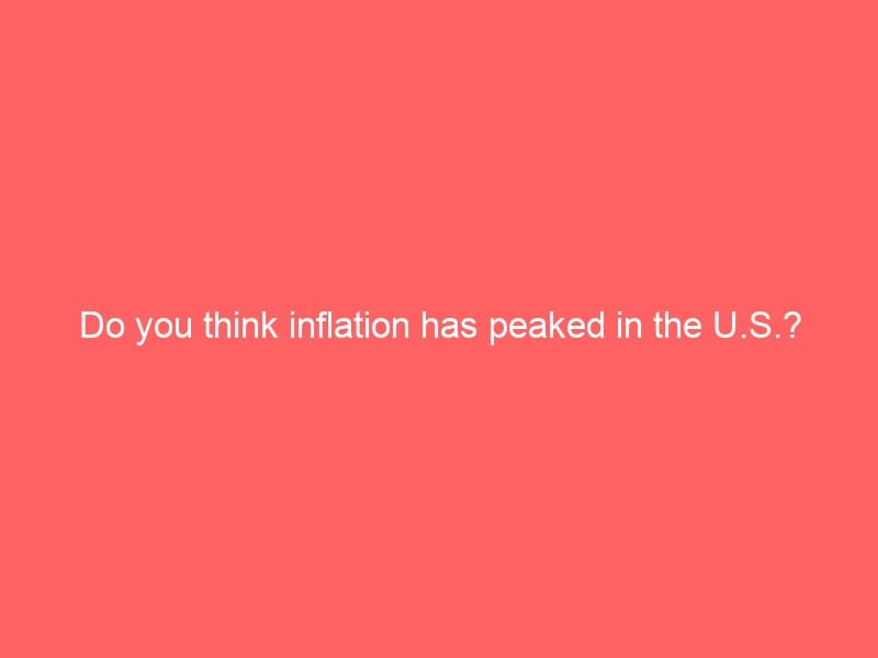 Do you think inflation has peaked in the U.S.?
