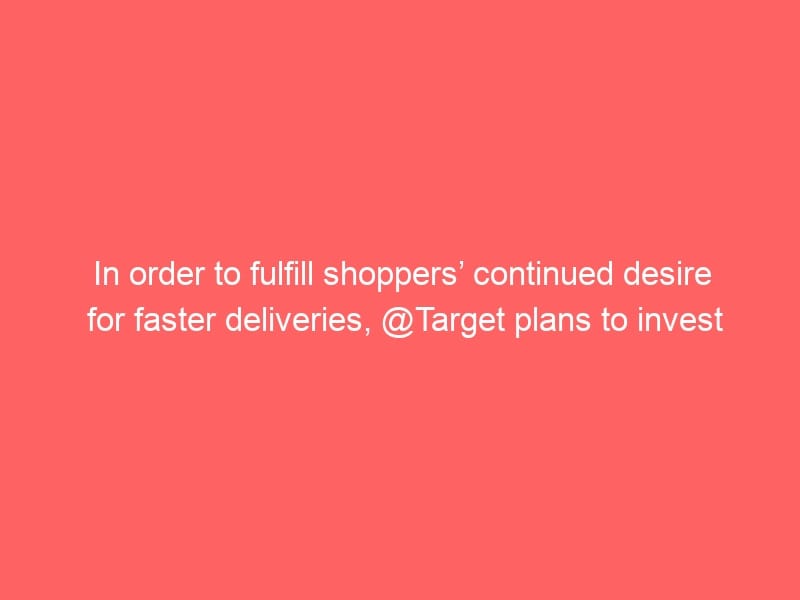 In order to fulfill shoppers’ continued desire for faster deliveries, @Target plans to invest $100M in distribution centers wher…
